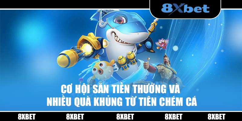 Cơ hội săn tiền thưởng và nhiều quà khủng từ Tiên Chém Cá